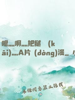 嗯灬啊灬把腿張開(kāi)灬A片動(dòng)漫